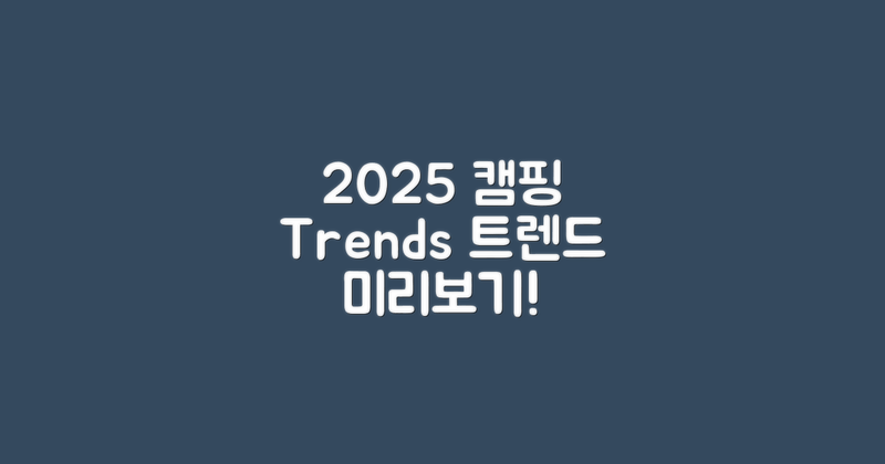 2025년 캠핑 트렌드 전망