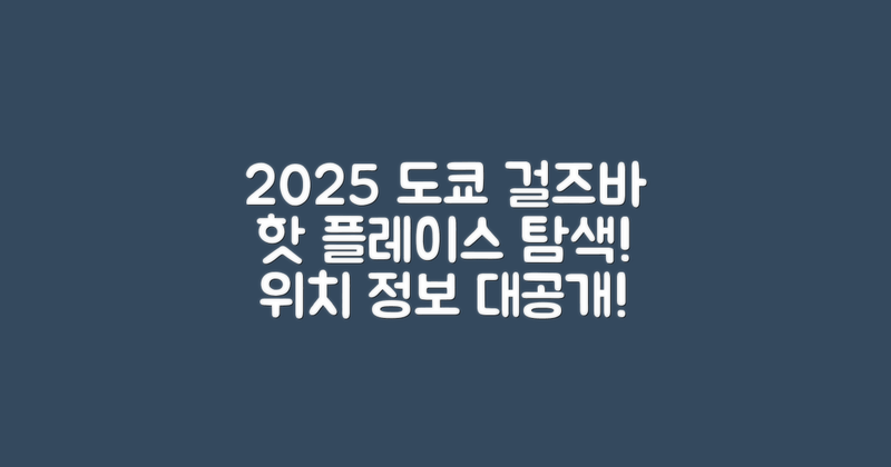 2025년 도쿄 걸즈바 위치 탐색