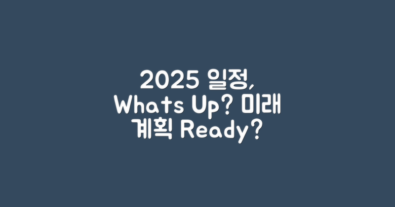2025년 일정은 어떻게 될까?