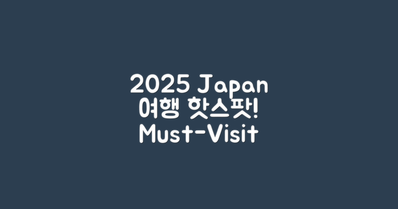 2025년 일본 여행 핫스팟