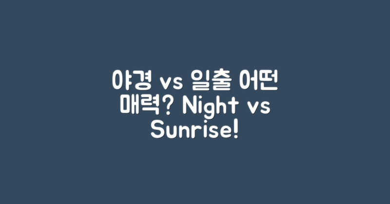 야경 vs 일출 매력 비교