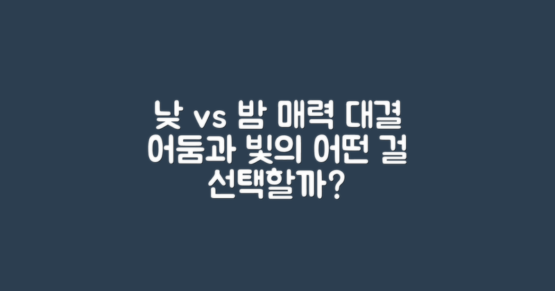 낮과 밤의 매력 비교