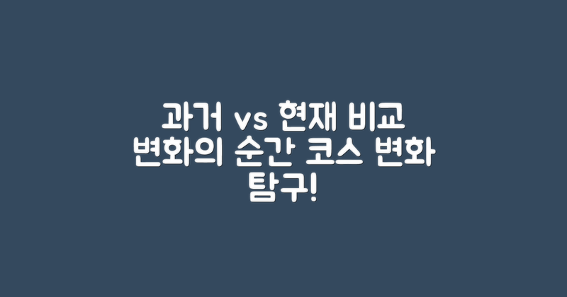 과거 코스와 현재 비교