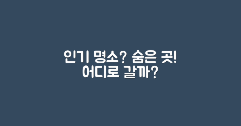 인기 명소 vs 숨은 곳