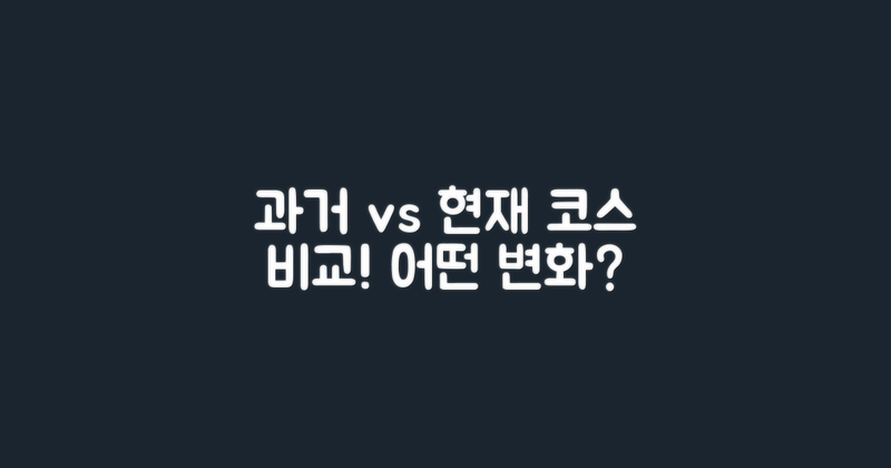 과거 코스와 현재 비교