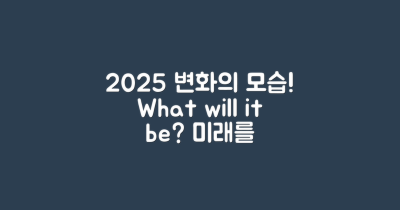2025년의 변화는 어떤 모습일까?