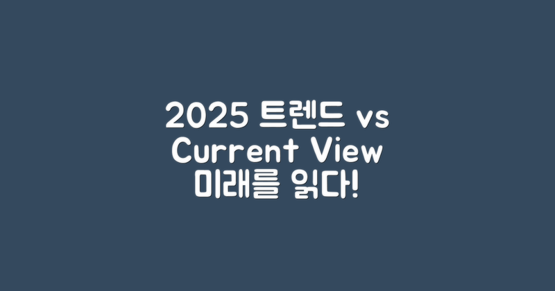 2025년 트렌드 vs 현재 관점