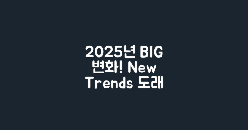 2025년 기대되는 변화