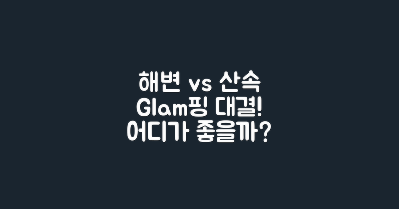 해변 vs 산속 글램핑