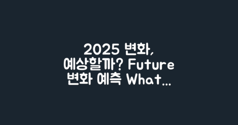 2025년 변화는 예상할까?