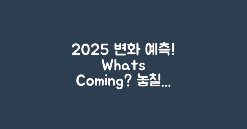 2025년에는 어떤 변화가 올까?