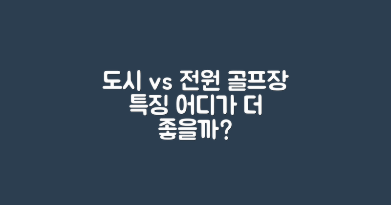 도시 vs 전원 골프장 특징