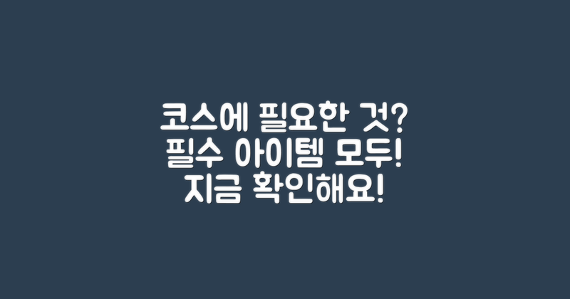 코스, 무엇이 필요할까?