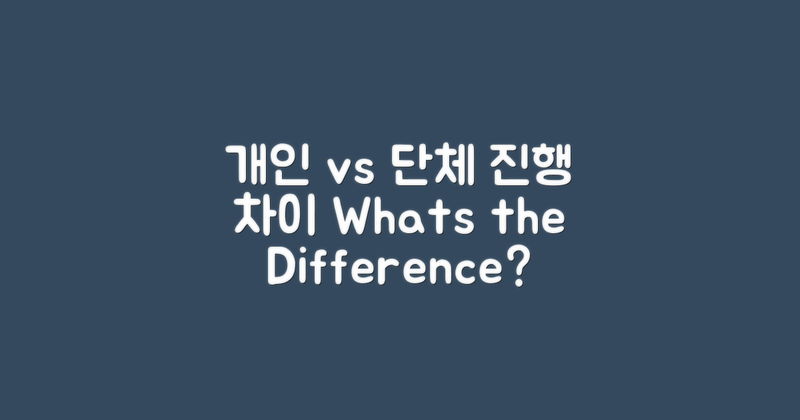 개인 vs 단체 진행 차이