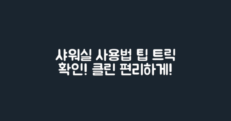 샤워실 사용 팁을 확인하세요
