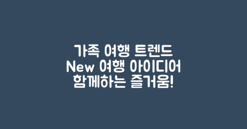 가족 여행의 새로운 트렌드