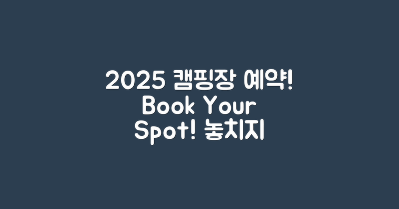 2025년 캠핑장 예약하세요