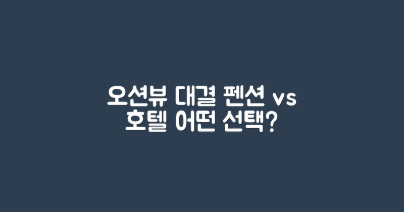 오션뷰 비교: 펜션 vs 호텔