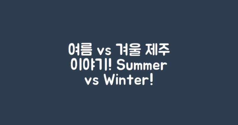 여름 vs 겨울 제주 이야기