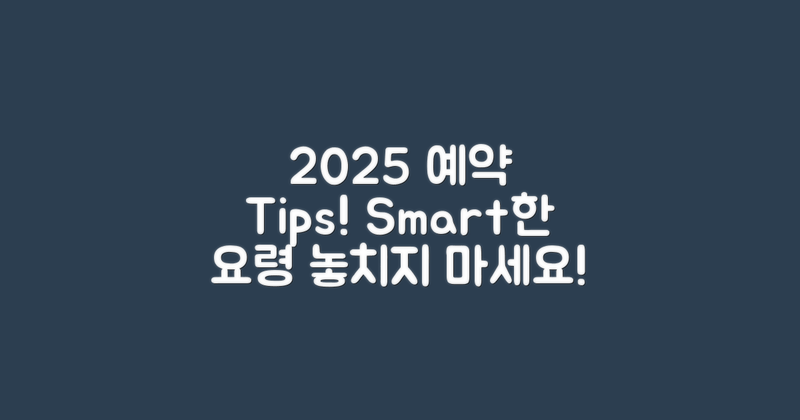 2025 예약 팁과 요령