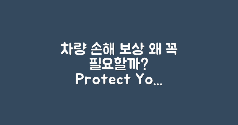 차량 손해 보상, 왜 필요한가요?