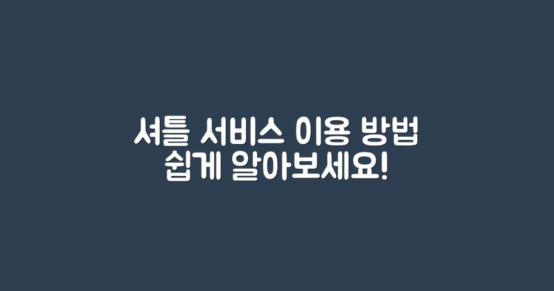 셔틀 서비스 이용 방법 알아보세요