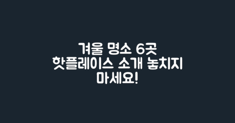 6가지 겨울 명소 소개