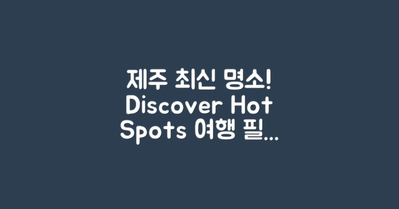 제주도 최신 명소 소개