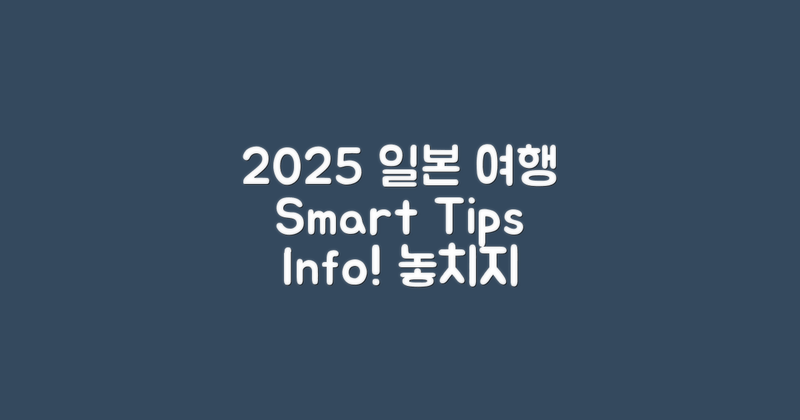 2025년 일본 여행 팁 및 정보