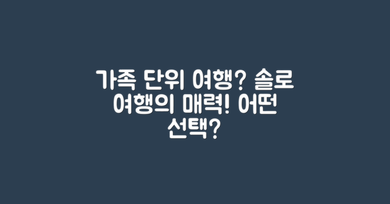 가족 단위 여행 vs 솔로 여행