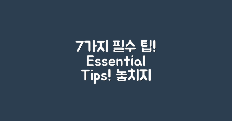 7가지 필수 방문 팁