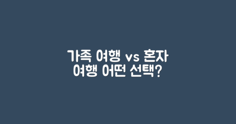 가족 여행 vs 혼자 여행