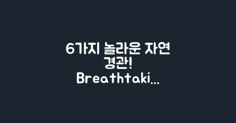 6가지 놀라운 자연 경관