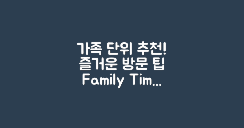 가족 단위 방문 추천 사항