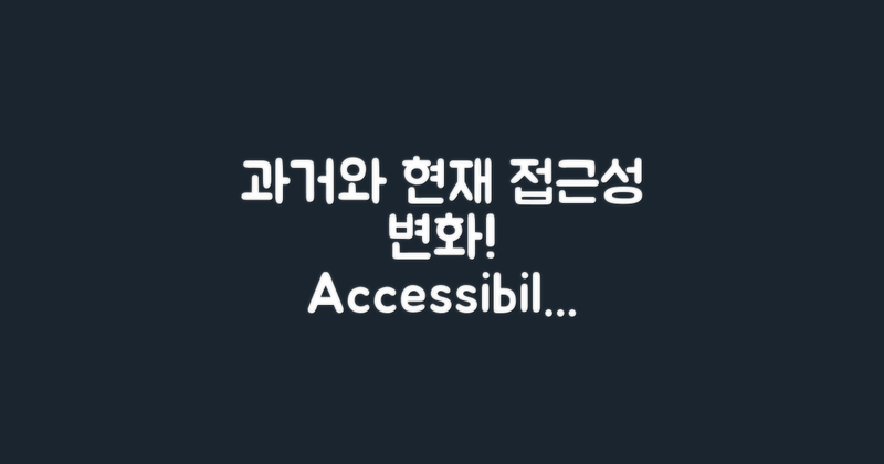 과거 vs 현재 접근성