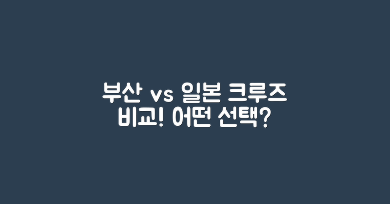 부산 vs 일본 크루즈 비교