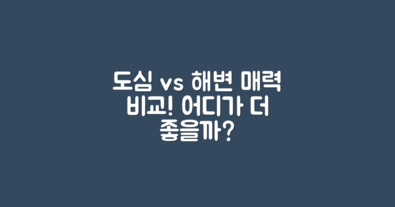 도심 vs 해변 매력 분석