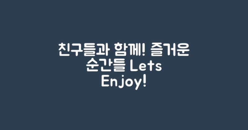 친구들과 함께 즐기세요