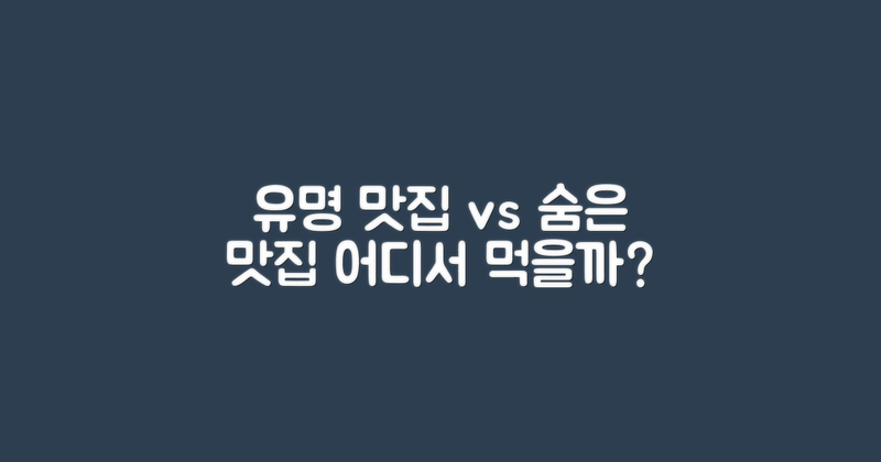 유명 vs 숨은 맛집
