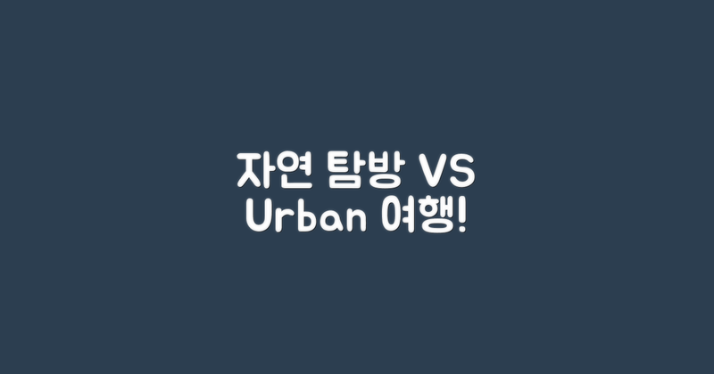 자연 탐방 vs 도시 여행
