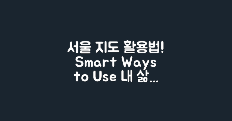 서울 지도를 어떻게 활용할까?