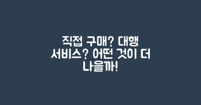 직접 구매 vs 대행 서비스