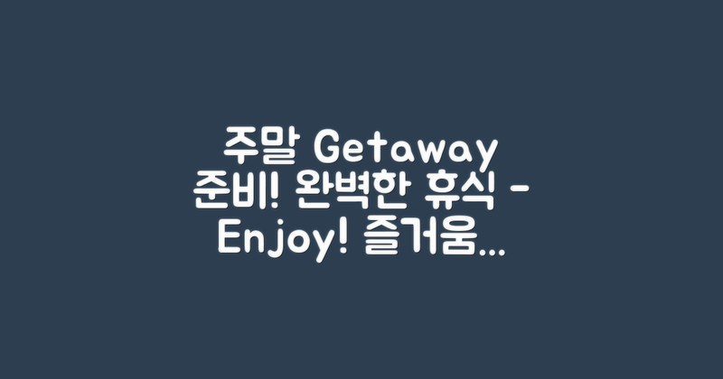 주말 getaway를 준비하세요