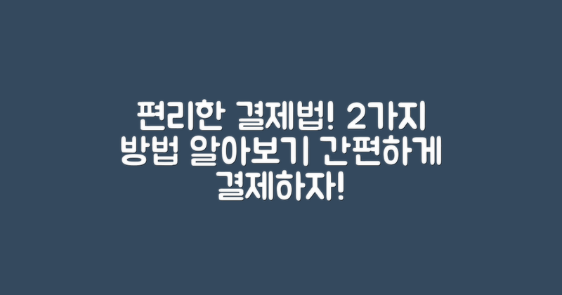 2가지 편리한 결제 방법