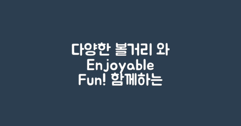 다양한 볼거리와 즐길거리