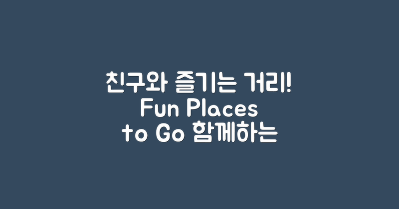 친구와 즐길만한 거리는?