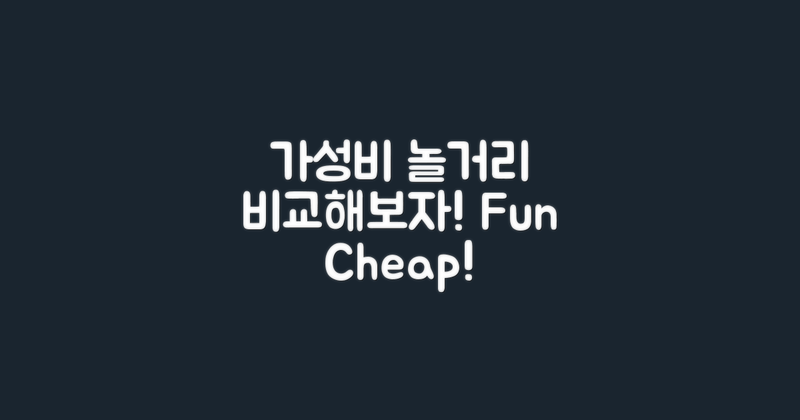 가성비 좋은 놀거리 비교