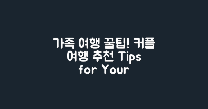 가족 여행 vs 커플 여행 팁