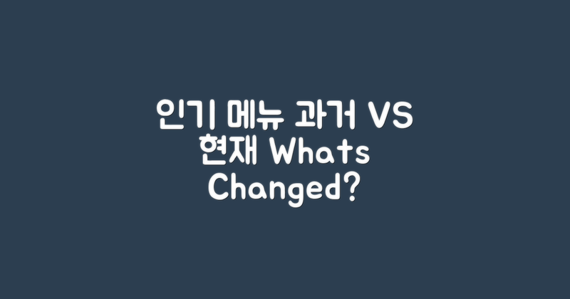 인기 메뉴 과거 vs 현재