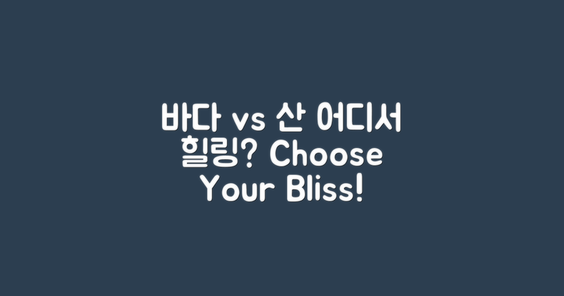 바다 vs 산의 힐링